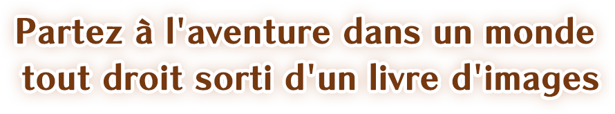 Partez à l'aventure dans un monde tout droit sorti d'un livre d'images.
