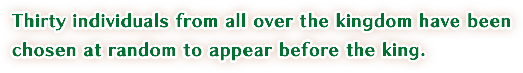 Thirty individuals from all over the kingdom have been chosen at random to appear before the king.