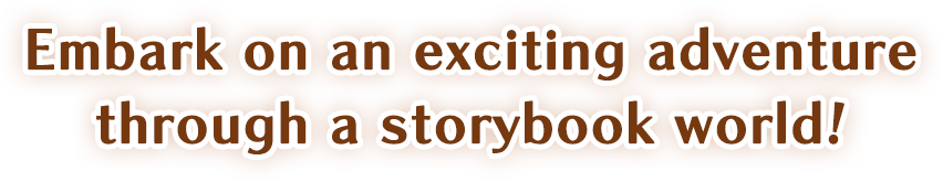 Embark on an exciting adventure
through a storybook world!